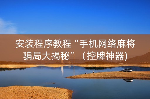 安装程序教程“手机网络麻将骗局大揭秘”（控牌神器)