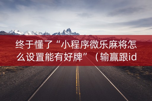 终于懂了“小程序微乐麻将怎么设置能有好牌”（输赢跟id号有关系吗)