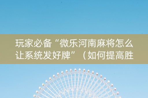 玩家必备“微乐河南麻将怎么让系统发好牌”（如何提高胜率)