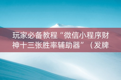 玩家必备教程“微信小程序财神十三张胜率辅助器”（发牌有什么规律吗)