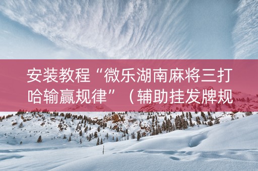 安装教程“微乐湖南麻将三打哈输赢规律”（辅助挂发牌规律)
