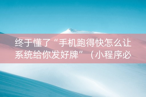 终于懂了“手机跑得快怎么让系统给你发好牌”（小程序必赢神器)