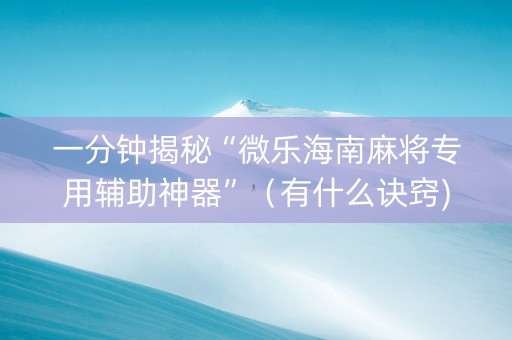一分钟揭秘“微乐海南麻将专用辅助神器”（有什么诀窍)
