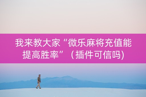 我来教大家“微乐麻将充值能提高胜率”（插件可信吗)