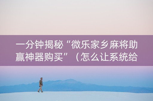 一分钟揭秘“微乐家乡麻将助赢神器购买”（怎么让系统给你发好牌)