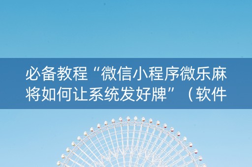必备教程“微信小程序微乐麻将如何让系统发好牌”（软件出售)