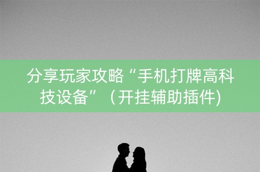 分享玩家攻略“手机打牌高科技设备”（开挂辅助插件)