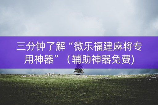 三分钟了解“微乐福建麻将专用神器”（辅助神器免费)
