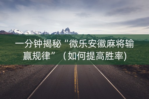 一分钟揭秘“微乐安徽麻将输赢规律”（如何提高胜率)