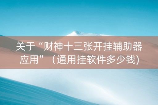 关于“财神十三张开挂辅助器应用”（通用挂软件多少钱)