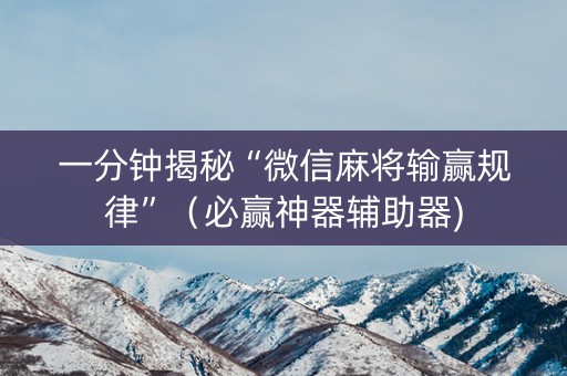一分钟揭秘“微信麻将输赢规律”（必赢神器辅助器)