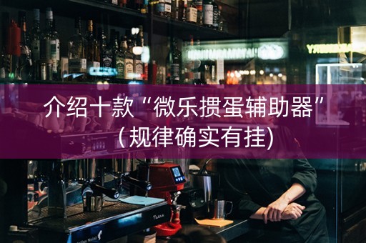 介绍十款“微乐掼蛋辅助器”（规律确实有挂)