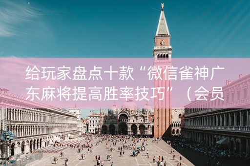 给玩家盘点十款“微信雀神广东麻将提高胜率技巧”（会员会提高胜率吗)