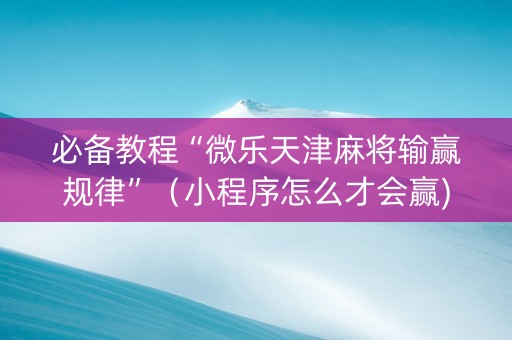 必备教程“微乐天津麻将输赢规律”（小程序怎么才会赢)