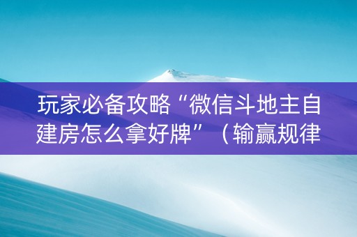 玩家必备攻略“微信斗地主自建房怎么拿好牌”（输赢规律)