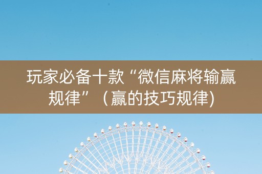 玩家必备十款“微信麻将输赢规律”（赢的技巧规律)