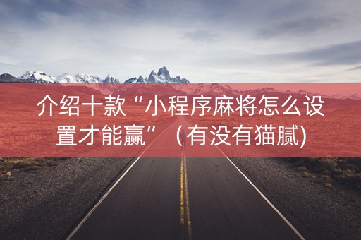 介绍十款“小程序麻将怎么设置才能赢”（有没有猫腻)