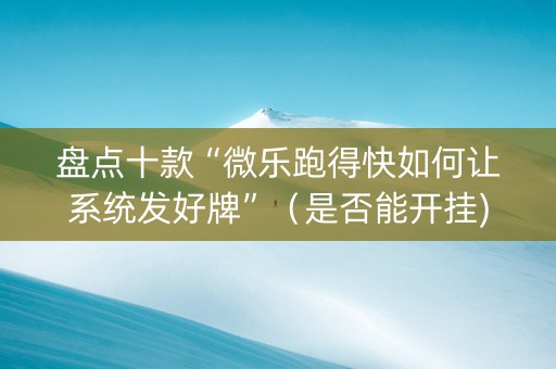 盘点十款“微乐跑得快如何让系统发好牌”（是否能开挂)