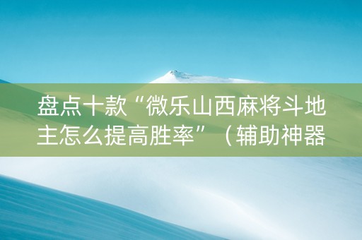 盘点十款“微乐山西麻将斗地主怎么提高胜率”（辅助神器免费)