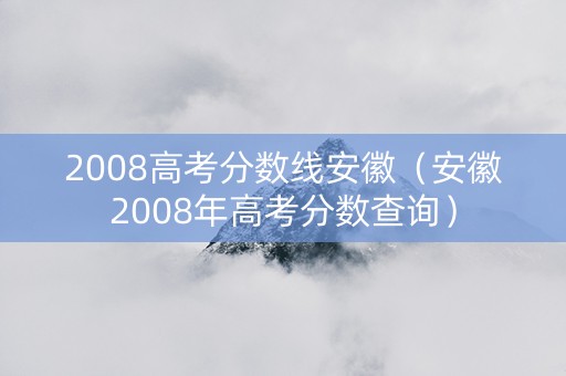 2008高考分数线安徽（安徽2008年高考分数查询）