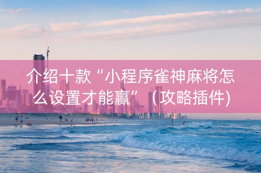 介绍十款“小程序雀神麻将怎么设置才能赢”（攻略插件)
