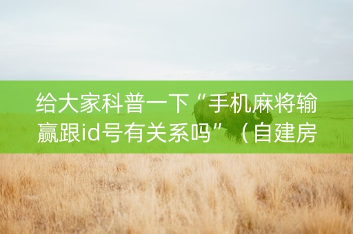 给大家科普一下“手机麻将输赢跟id号有关系吗”（自建房胜负规律)