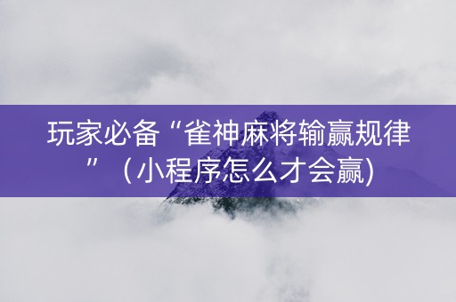 玩家必备“雀神麻将输赢规律”（小程序怎么才会赢)
