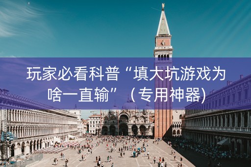 玩家必看科普“填大坑游戏为啥一直输”（专用神器)