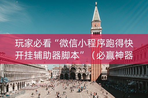 玩家必看“微信小程序跑得快开挂辅助器脚本”（必赢神器)