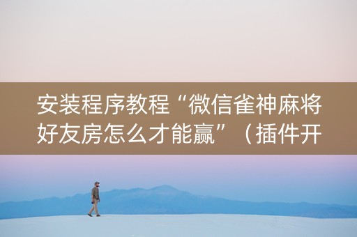 安装程序教程“微信雀神麻将好友房怎么才能赢”（插件开挂免费AI)