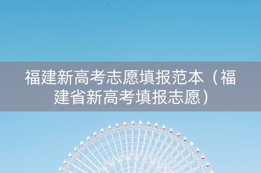 福建新高考志愿填报范本（福建省新高考填报志愿）