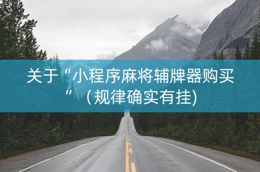 关于“小程序麻将辅牌器购买”（规律确实有挂)