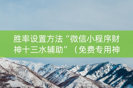 胜率设置方法“微信小程序财神十三水辅助”（免费专用神器)