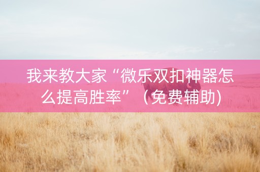 我来教大家“微乐双扣神器怎么提高胜率”（免费辅助)