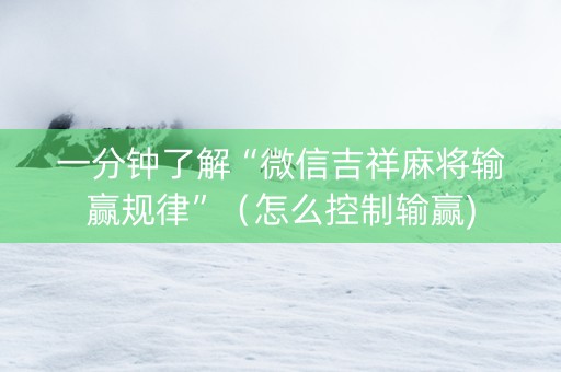一分钟了解“微信吉祥麻将输赢规律”（怎么控制输赢)