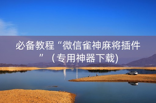必备教程“微信雀神麻将插件”（专用神器下载)