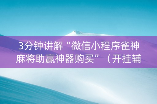 3分钟讲解“微信小程序雀神麻将助赢神器购买”（开挂辅助插件)