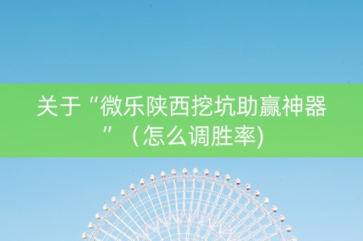 关于“微乐陕西挖坑助赢神器”（怎么调胜率)