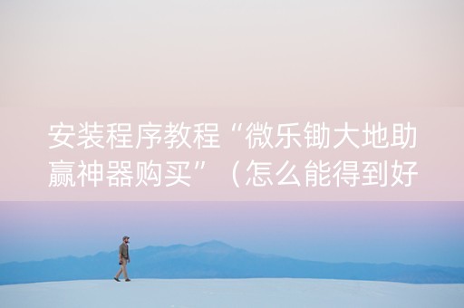 安装程序教程“微乐锄大地助赢神器购买”（怎么能得到好牌)