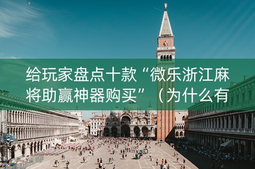 给玩家盘点十款“微乐浙江麻将助赢神器购买”（为什么有人一直赢)