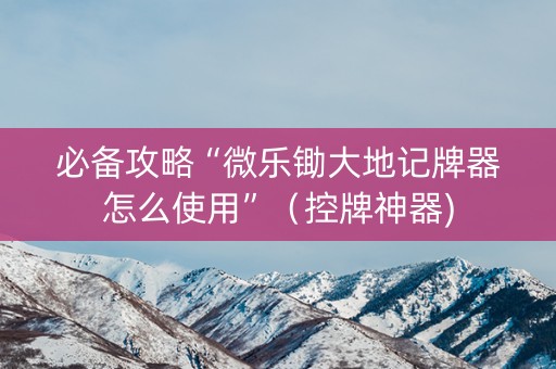 必备攻略“微乐锄大地记牌器怎么使用”（控牌神器)