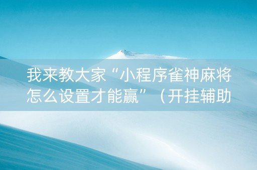 我来教大家“小程序雀神麻将怎么设置才能赢”（开挂辅助器插件)