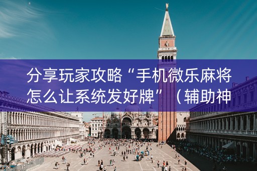 分享玩家攻略“手机微乐麻将怎么让系统发好牌”（辅助神器免费)