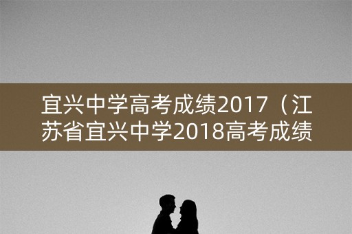宜兴中学高考成绩2017（江苏省宜兴中学2018高考成绩）