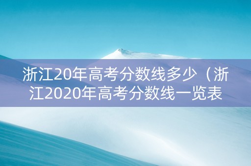 浙江20年高考分数线多少（浙江2020年高考分数线一览表）