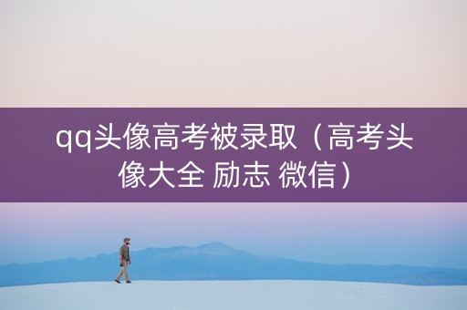 qq头像高考被录取（高考头像大全 励志 微信）