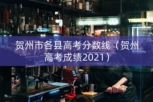 贺州市各县高考分数线（贺州高考成绩2021）