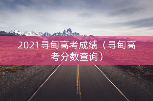 2021寻甸高考成绩（寻甸高考分数查询）