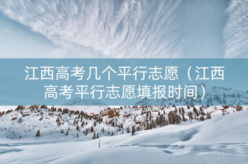 江西高考几个平行志愿（江西高考平行志愿填报时间）
