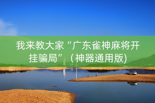 我来教大家“广东雀神麻将开挂骗局”（神器通用版)